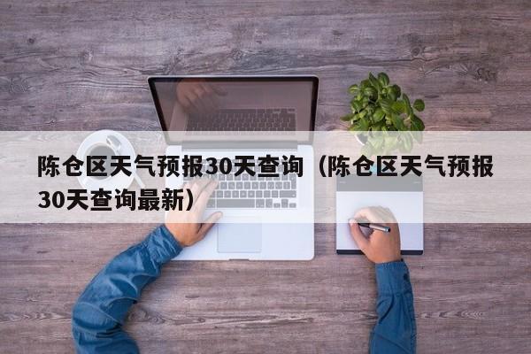 陈仓区天气预报30天查询(陈仓区天气预报30天查询最新)