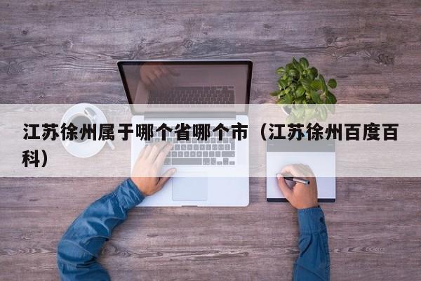 江苏徐州属于哪个省哪个市(江苏徐州百度百科)