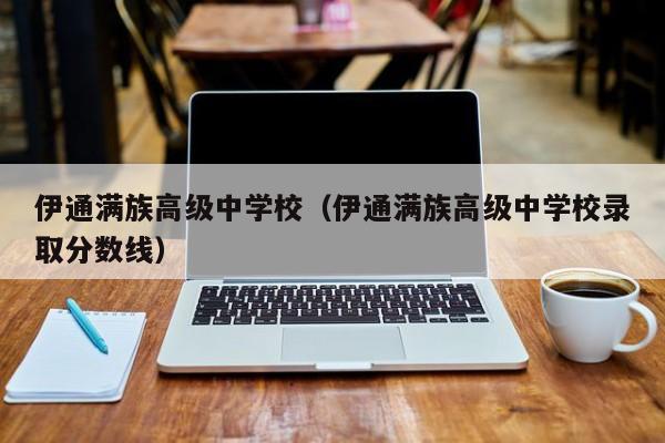 伊通满族高级中学校(伊通满族高级中学校录取分数线)