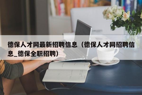 德保人才网最新招聘信息(德保人才网招聘信息_德保全职招聘)