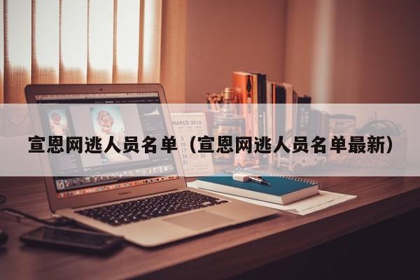 宣恩网逃人员名单(宣恩网逃人员名单最新)