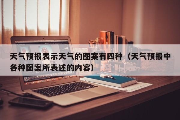 天气预报表示天气的图案有四种(天气预报中各种图案所表述的内容)