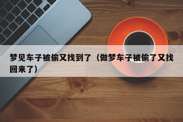 梦见车子被偷又找到了(做梦车子被偷了又找回来了)
