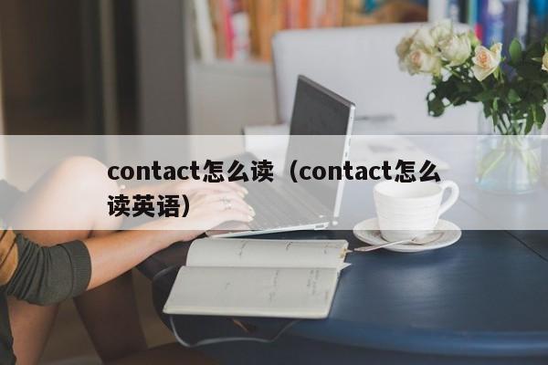 contact怎么读(contact怎么读英语)