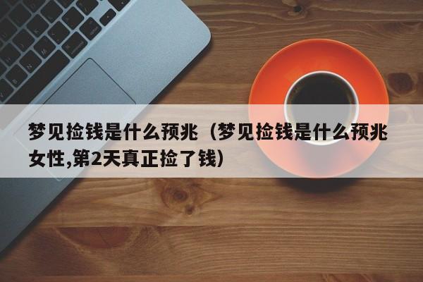 梦见捡钱是什么预兆(梦见捡钱是什么预兆 女性,第2天真正捡了钱)