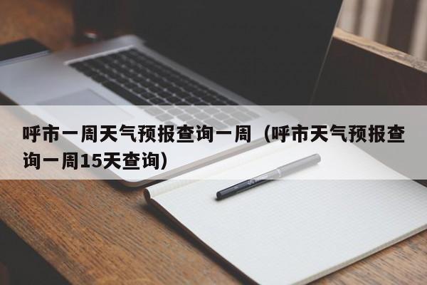 呼市一周天气预报查询一周(呼市天气预报查询一周15天查询)
