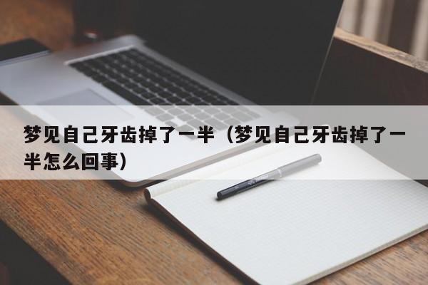 梦见自己牙齿掉了一半(梦见自己牙齿掉了一半怎么回事)
