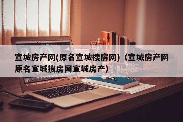 宣城房产网(原名宣城搜房网)(宣城房产网原名宣城搜房网宣城房产)