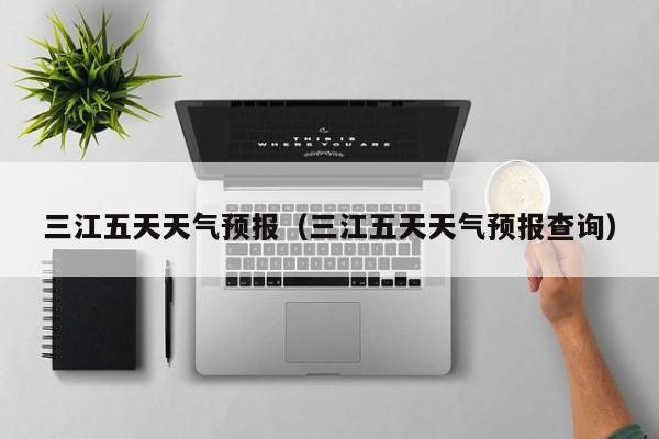三江五天天气预报(三江五天天气预报查询)