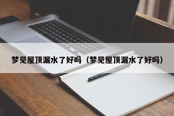 梦见屋顶漏水了好吗(梦见屋顶漏水了好吗)