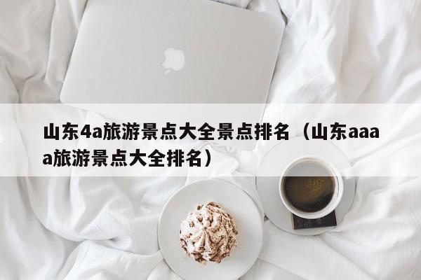 山东4a旅游景点大全景点排名(山东aaaa旅游景点大全排名)