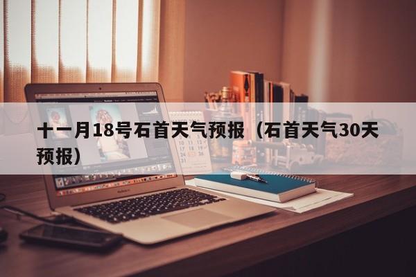 十一月18号石首天气预报(石首天气30天预报)