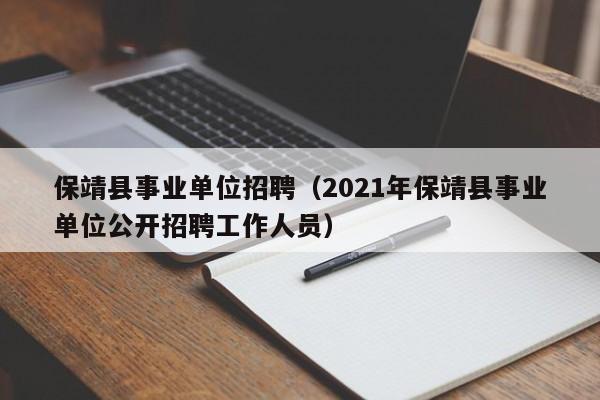 保靖县事业单位招聘(2021年保靖县事业单位公开招聘工作人员)