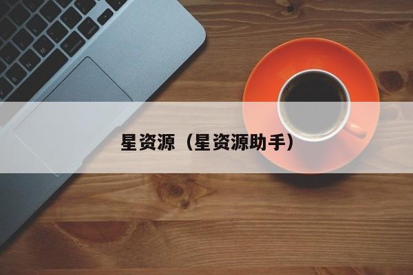 星资源(星资源助手)