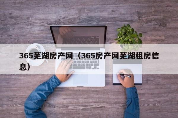 365芜湖房产网(365房产网芜湖租房信息)