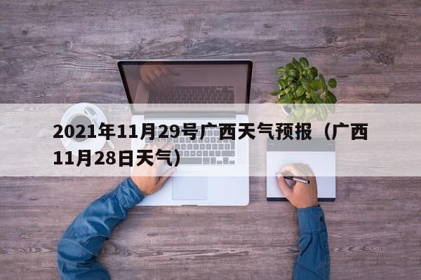 2021年11月29号广西天气预报(广西11月28日天气)