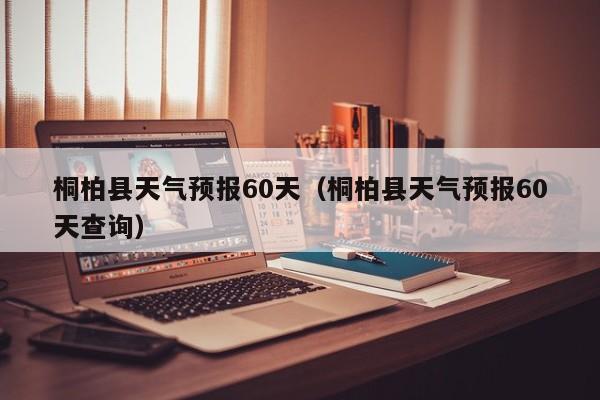 桐柏县天气预报60天(桐柏县天气预报60天查询)