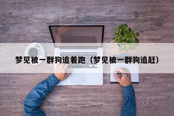 梦见被一群狗追着跑(梦见被一群狗追赶)