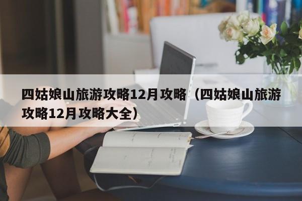 四姑娘山旅游攻略12月攻略(四姑娘山旅游攻略12月攻略大全)