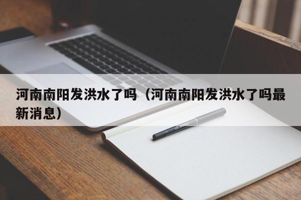 河南南阳发洪水了吗(河南南阳发洪水了吗最新消息)