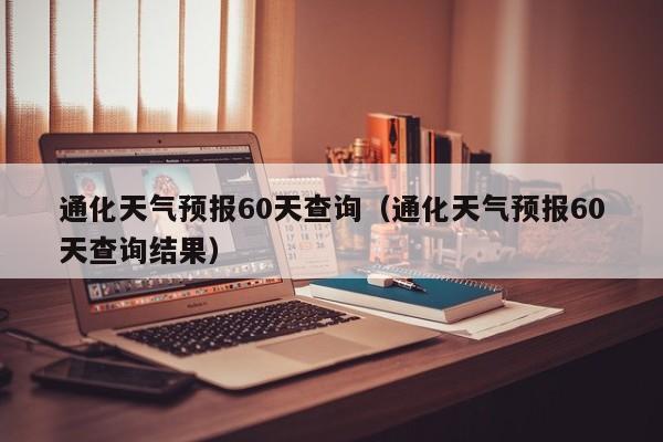 通化天气预报60天查询(通化天气预报60天查询结果)