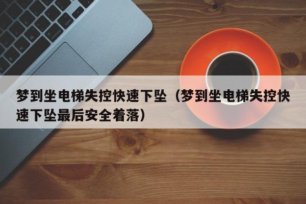 梦到坐电梯失控快速下坠(梦到坐电梯失控快速下坠最后安全着落)