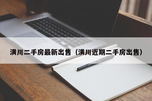 潢川二手房最新出售(潢川近期二手房出售)