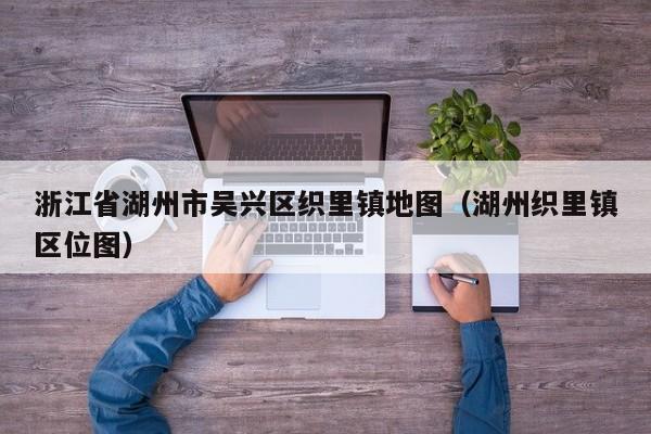 浙江省湖州市吴兴区织里镇地图(湖州织里镇区位图)