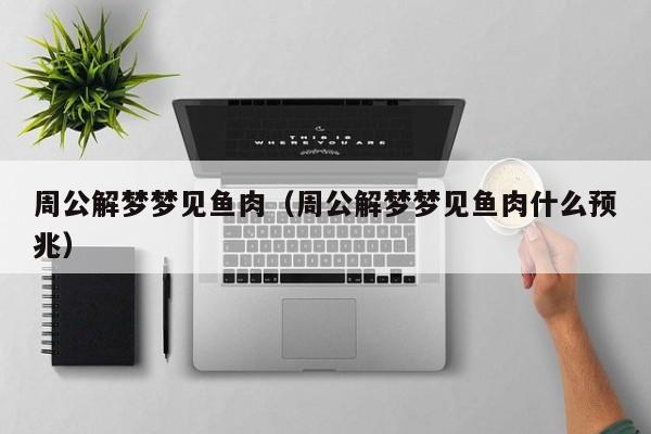 周公解梦梦见鱼肉(周公解梦梦见鱼肉什么预兆)