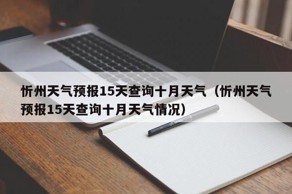 忻州天气预报15天查询十月天气(忻州天气预报15天查询十月天气情况)