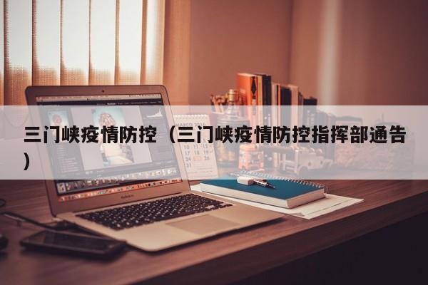 三门峡疫情防控(三门峡疫情防控指挥部通告)