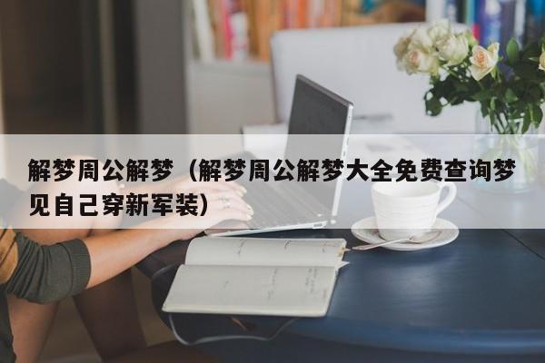 解梦周公解梦(解梦周公解梦大全免费查询梦见自己穿新军装)