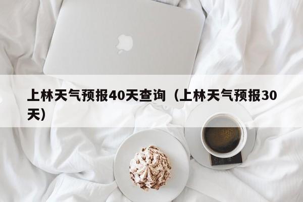 上林天气预报40天查询(上林天气预报30天)
