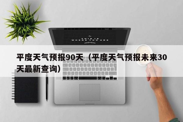 平度天气预报90天(平度天气预报未来30天最新查询)