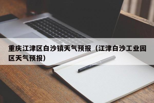 重庆江津区白沙镇天气预报(江津白沙工业园区天气预报)