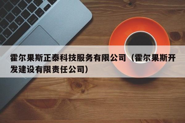 霍尔果斯正泰科技服务有限公司(霍尔果斯开发建设有限责任公司)