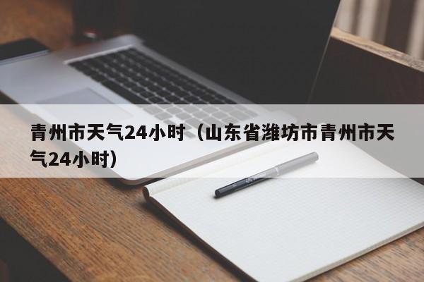 青州市天气24小时(山东省潍坊市青州市天气24小时)