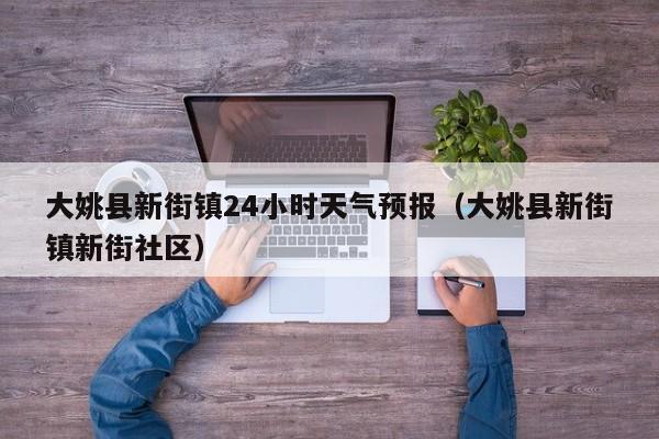 大姚县新街镇24小时天气预报(大姚县新街镇新街社区)