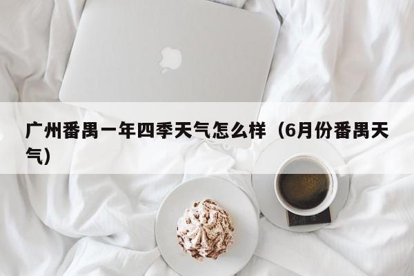 广州番禺一年四季天气怎么样(6月份番禺天气)
