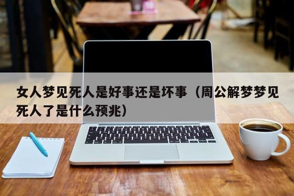 女人梦见死人是好事还是坏事(周公解梦梦见死人了是什么预兆)