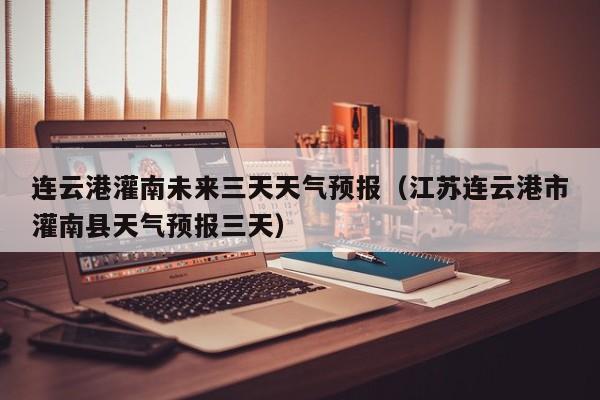 连云港灌南未来三天天气预报(江苏连云港市灌南县天气预报三天)