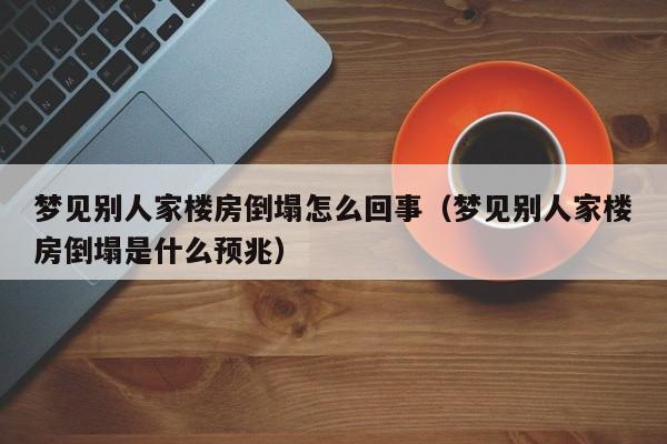 梦见别人家楼房倒塌怎么回事(梦见别人家楼房倒塌是什么预兆)