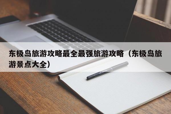 东极岛旅游攻略最全最强旅游攻略(东极岛旅游景点大全)