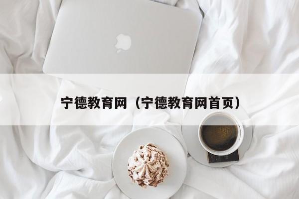 宁德教育网(宁德教育网首页)