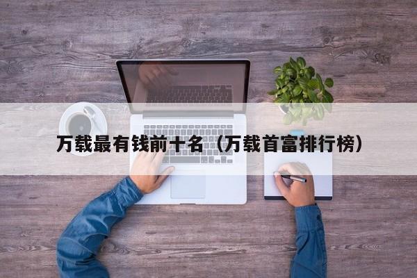 万载最有钱前十名(万载首富排行榜)