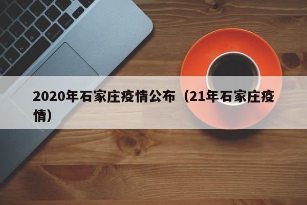 2020年石家庄疫情公布(21年石家庄疫情)