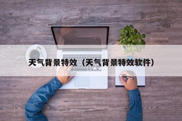天气背景特效(天气背景特效软件)