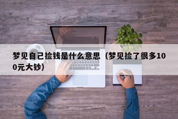 梦见自己捡钱是什么意思(梦见捡了很多100元大钞)