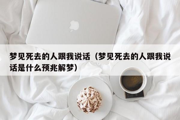 梦见死去的人跟我说话(梦见死去的人跟我说话是什么预兆解梦)