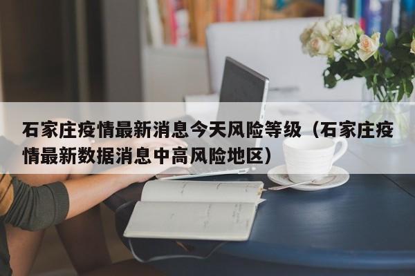 石家庄疫情最新消息今天风险等级(石家庄疫情最新数据消息中高风险地区)